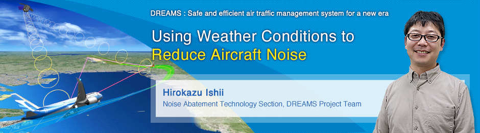Using Weather Conditions to Reduce Aircraft Noise Hirokazu Ishii Noise Abatement Technology Section, DREAMS Project Team