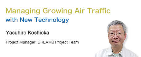 Managing Growing Air Traffic with New Technology Yasuhiro Koshioka Project Manager, DREAMS Project Team
