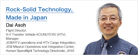 Rock-Solid Technology, Made in Japan Dai Asoh Flight Director, H-II Transfer Vehicle KOUNOTORI (HTV) Manager, JEM/HTV operations and HTV Cargo Integration, JEM Mission Operations and Integration Center, Human Spaceflight Technology Directorate, JAXA