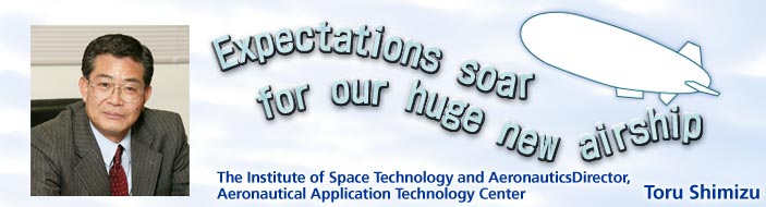 Expectations soar for our huge new airship / The Institute of Space Technology and AeronauticsDirector, Aeronautical Application Technology Center / Toru Shimizu