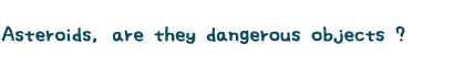Asteroids, are they dangerous objects ? 