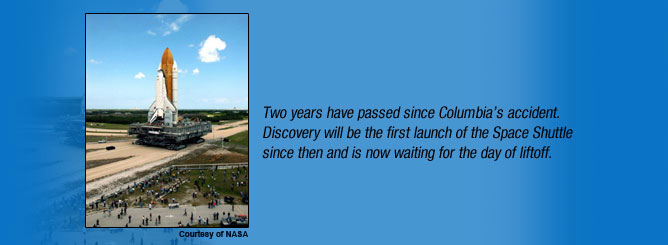 Two years have passed since Columbia’s accident. Discovery will be the first launch of the Space Shuttle since then and is now waiting for the day of liftoff.