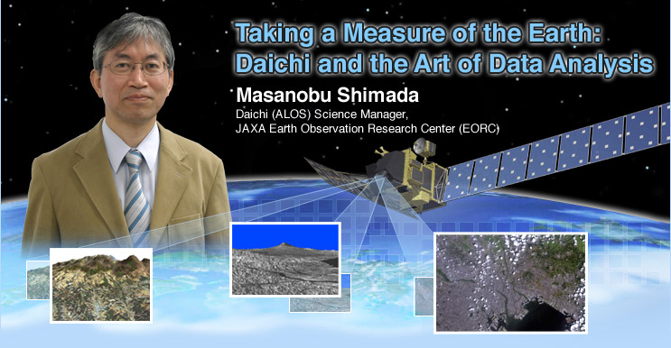 Taking a Measure of the Earth: Daichi and the Art of Data Analysis  
Masanobu Shimada 
Daichi (ALOS) Science Manager, JAXA Earth Observation Research Center (EORC) 