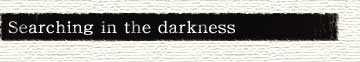 Searching in the darkness