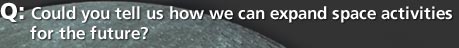 Q: Could you tell us how we can expand space activities for the future?