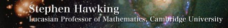 Stephen Hawking
						Lucasian Professor of Mathematics, Cambridge University