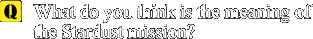 Q: What do you think is the meaning of the Stardust mission?