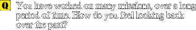 Q: You have worked on many missions, over a long period of time. How do you feel looking back over the past?