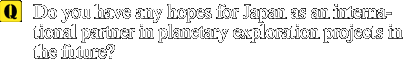 Q: Do you have any hopes for Japan as an international partner in planetary exploration projects in the future?