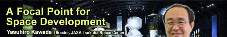A Focal Point for Space Development Yasuhiro Kawada Director, JAXA Tsukuba Space Center