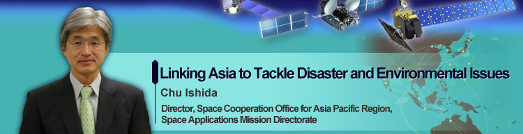 Linking Asia to Tackle Disaster and Environmental Issues Chu Ishida Director, Space Cooperation Office for Asia Pacific Region, Space Applications Mission Directorate