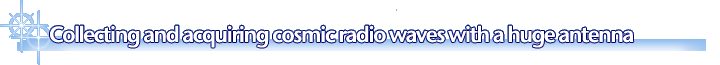 Collecting and acquiring cosmic radio waves with a huge antenna