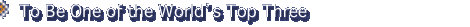 To Be One of the World�s Top Three