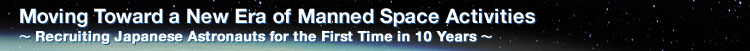 Moving Toward a New Era of Manned Space Activities ∼ Recruiting Japanese Astronauts for the First Time in 10 Years ∼