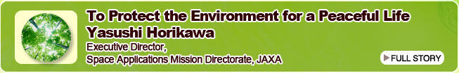 To Protect the Environment for a Peaceful Life Yasushi Horikawa Executive Director, Space Applications Mission Directorate, JAXA