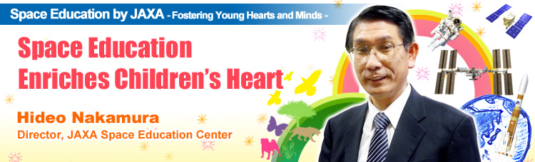 Space Education by JAXA - Fostering Young Hearts and Minds - Space Education Enriches Children's Heart Hideo Nakamura Director, JAXA Space Education Center