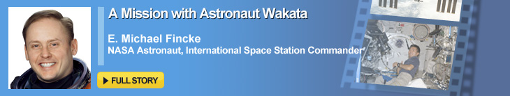 A Mission with Astronaut Wakata E. Michael Fincke NASA Astronaut, International Space Station Commander FULL STORY