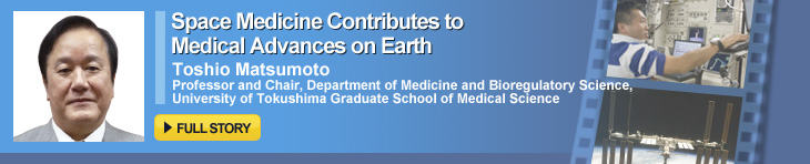 Space Medicine Contributes to Medical Advances on Earth Toshio Matsumoto Professor and Chair, Department of Medicine and Bioregulatory Science, University of Tokushima Graduate School of Medical Science FULL STORY