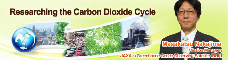 Researching the Carbon Dioxide Cycle Masakatsu Nakajima Mission Manager, JAXA’s Greenhouse Gases Observing Satellite IBUKI
