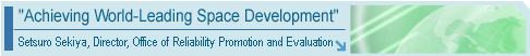 "Achieving World-Leading Space Development" Setsuro Sekiya, Director, Office of Reliability Promotion and Evaluation