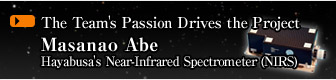 The Team's Passion Drives the Project
			Masanao Abe
			Hayabusa's Near-Infrared Spectrometer (NIRS)