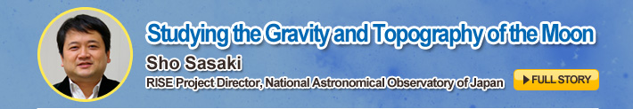 Studying the Gravity and Topography of the Moon,Sho Sasaki,RISE Project Director, National Astronomical Observatory of Japan,FULL STORY