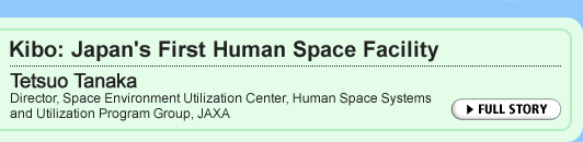 Kibo: Japan's First Human Space Facility Tetsuo Tanaka Director, Space Environment Utilization Center, Human Space Systems and Utilization Program Group, JAXA
