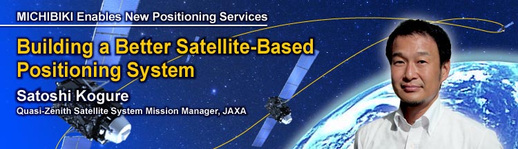 MICHIBIKI Enables New Positioning Services Building a Better Satellite-Based Positioning System Satoshi Kogure Quasi-Zenith Satellite System Mission Manager, JAXA
