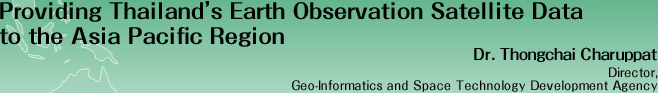 Providing Thailand's Earth Observation Satellite Data to the Asia Pacific Region
Dr. Thongchai Charuppat
Director,
Geo-Informatics and Space Technology Development Agency