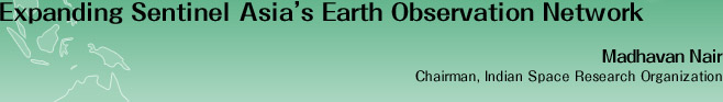 Expanding Sentinel Asia's Earth Observation Network
Madhavan Nair
Chairman, Indian Space Research Organization