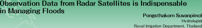 Observation Data from Radar Satellites is Indispensable in Managing Floods
Pongsthakorn Suvanpimol
Hydrologist
Royal Irrigation Department, Thailand 