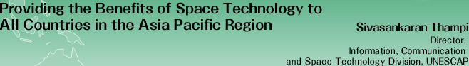 Providing the Benefits of Space Technology to All Countries in the Asia Pacific Region
Sivasankaran Thampi
Director, 
Information, Communication 
and Space Technology Division, UNESCAP